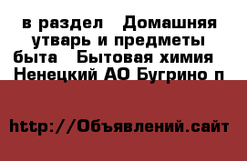  в раздел : Домашняя утварь и предметы быта » Бытовая химия . Ненецкий АО,Бугрино п.